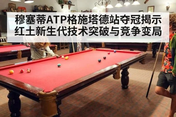 穆塞蒂ATP格施塔德站夺冠揭示红土新生代技术突破与竞争变局