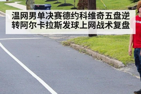温网男单决赛德约科维奇五盘逆转阿尔卡拉斯发球上网战术复盘